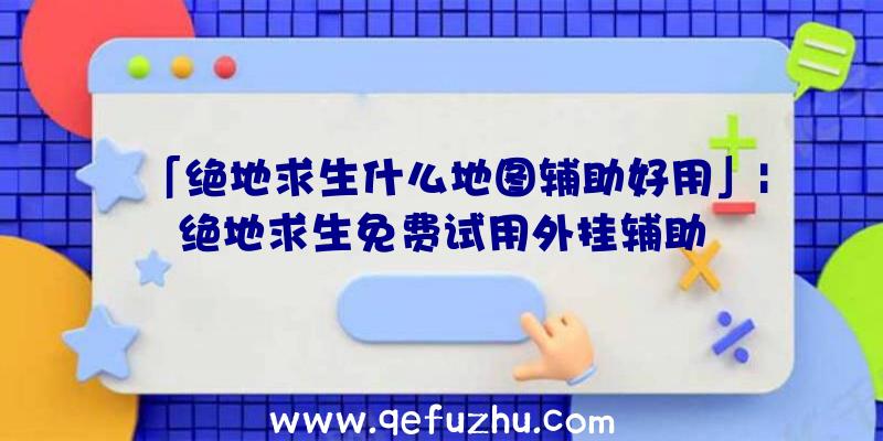 「绝地求生什么地图辅助好用」|绝地求生免费试用外挂辅助